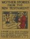 [Gutenberg 17163] • Mother Stories from the New Testament / A Book of the Best Stories from the New Testament that Mothers can tell their Children